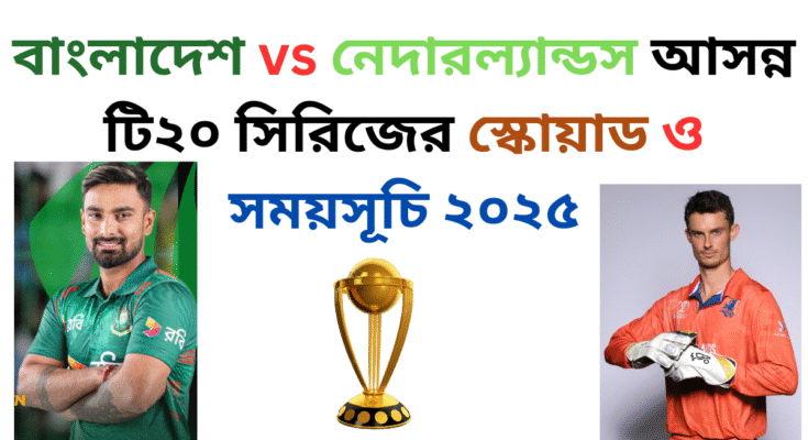 বাংলাদেশ vs নেদারল্যান্ডস আসন্ন টি২০ সিরিজের স্কোয়াড ও সময়সূচি ২০২৫